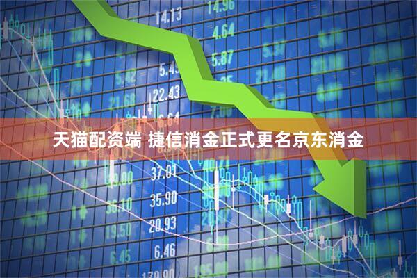 天猫配资端 捷信消金正式更名京东消金