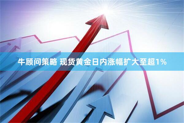 牛顾问策略 现货黄金日内涨幅扩大至超1%